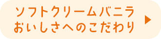 ソフトクリームバニラ おいしさへのこだわり